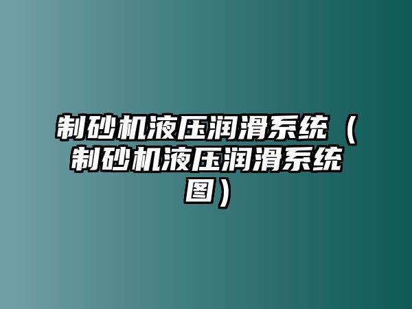 制砂機液壓潤滑系統(tǒng)（制砂機液壓潤滑系統(tǒng)圖）