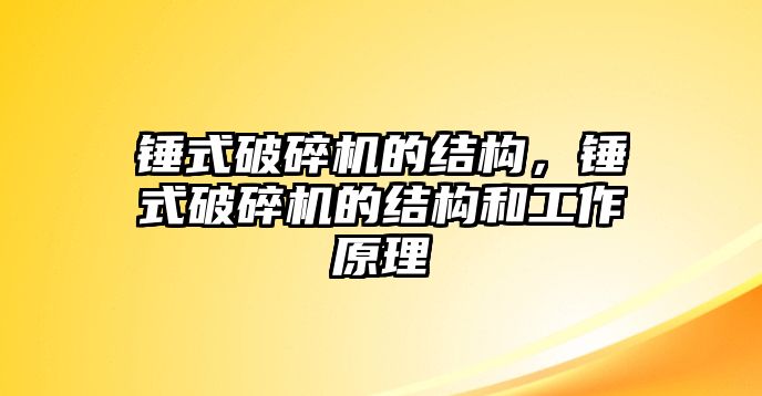 錘式破碎機的結構，錘式破碎機的結構和工作原理