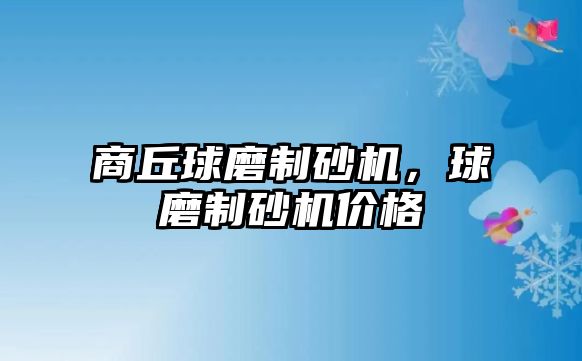 商丘球磨制砂機，球磨制砂機價格