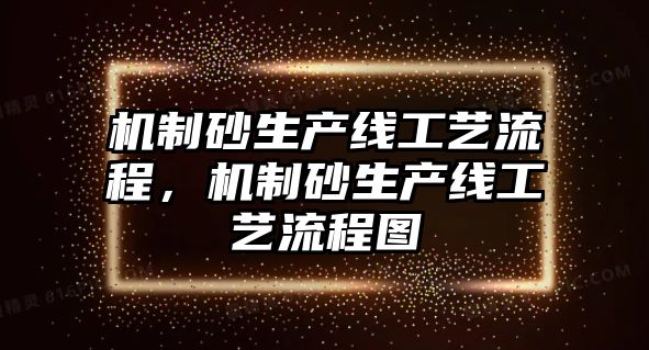 機(jī)制砂生產(chǎn)線工藝流程，機(jī)制砂生產(chǎn)線工藝流程圖