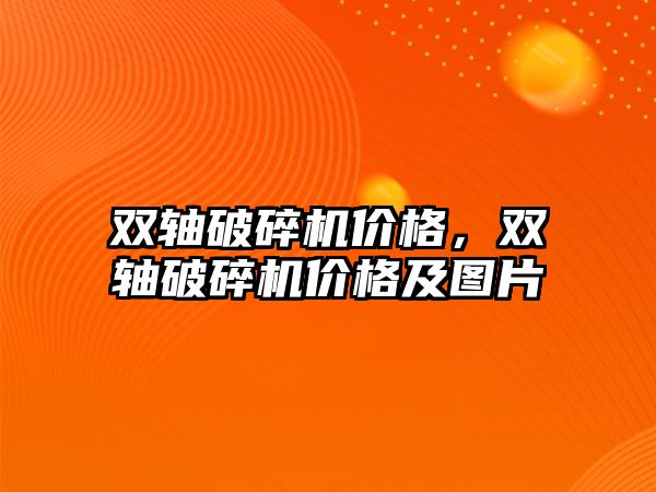 雙軸破碎機價格，雙軸破碎機價格及圖片