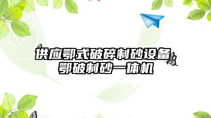 供應鄂式破碎制砂設備，鄂破制砂一體機