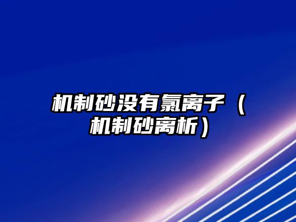 機(jī)制砂沒(méi)有氯離子（機(jī)制砂離析）