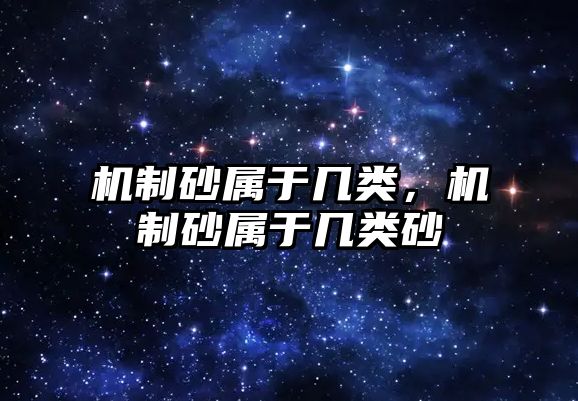 機制砂屬于幾類，機制砂屬于幾類砂