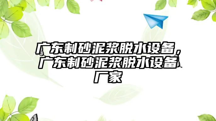 廣東制砂泥漿脫水設(shè)備，廣東制砂泥漿脫水設(shè)備廠家