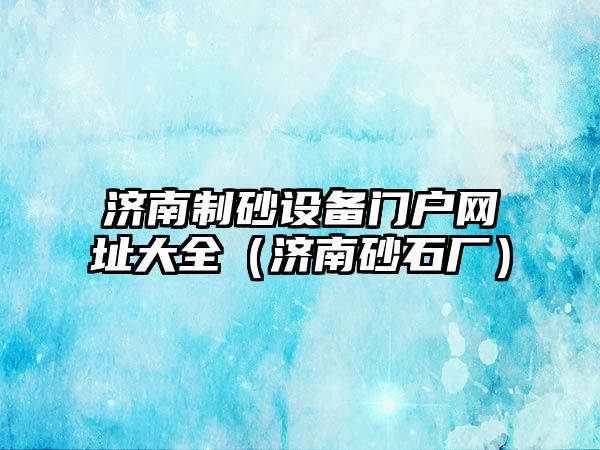 濟南制砂設備門戶網(wǎng)址大全（濟南砂石廠）