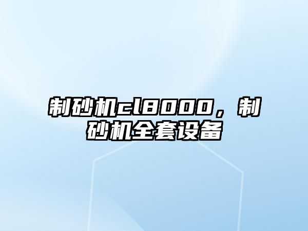 制砂機cl8000，制砂機全套設備