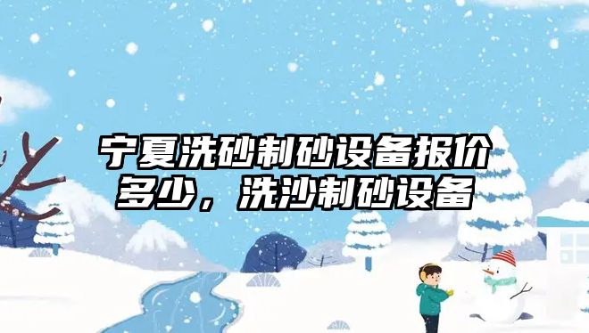 寧夏洗砂制砂設備報價多少，洗沙制砂設備