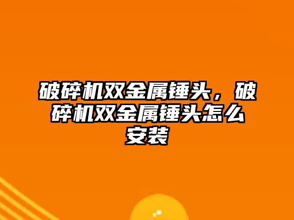 破碎機雙金屬錘頭，破碎機雙金屬錘頭怎么安裝