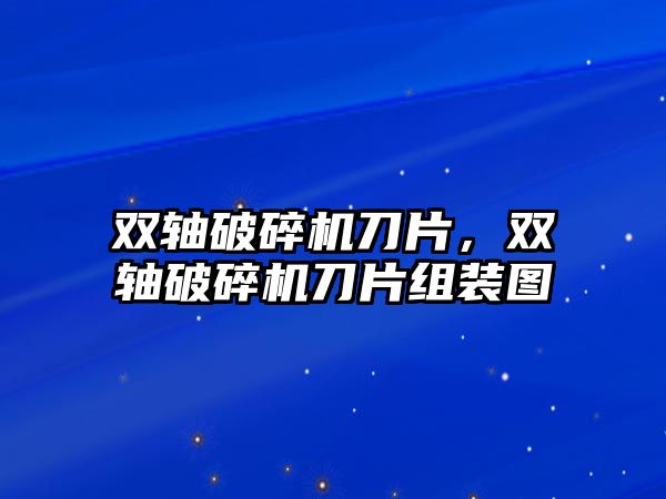 雙軸破碎機刀片，雙軸破碎機刀片組裝圖