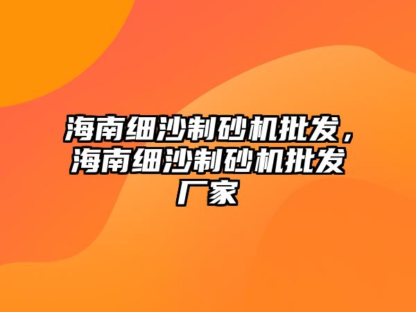 海南細沙制砂機批發，海南細沙制砂機批發廠家