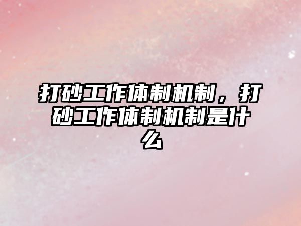 打砂工作體制機制，打砂工作體制機制是什么