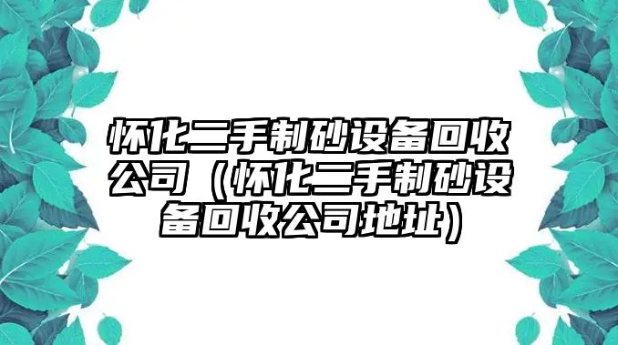 懷化二手制砂設備回收公司（懷化二手制砂設備回收公司地址）