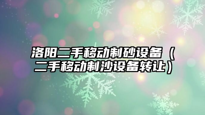 洛陽二手移動制砂設備（二手移動制沙設備轉讓）