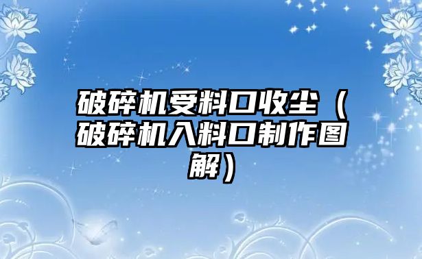 破碎機受料口收塵（破碎機入料口制作圖解）