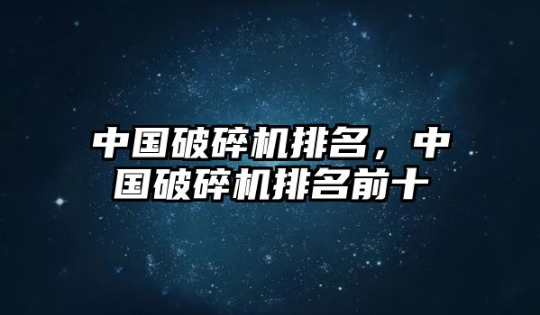 中國破碎機排名，中國破碎機排名前十