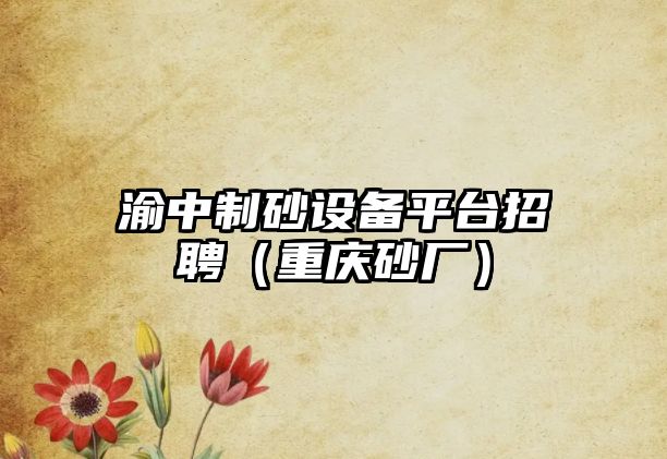 渝中制砂設(shè)備平臺招聘（重慶砂廠）