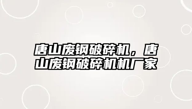 唐山廢鋼破碎機，唐山廢鋼破碎機機廠家