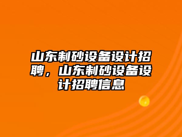 山東制砂設備設計招聘，山東制砂設備設計招聘信息