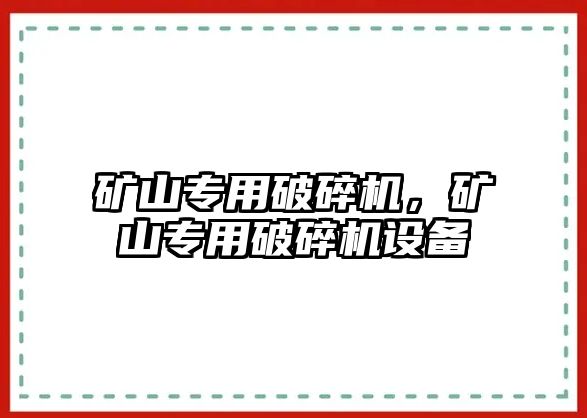 礦山專用破碎機，礦山專用破碎機設備