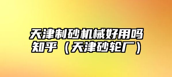 天津制砂機械好用嗎知乎（天津砂輪廠）