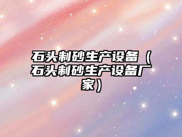 石頭制砂生產設備（石頭制砂生產設備廠家）