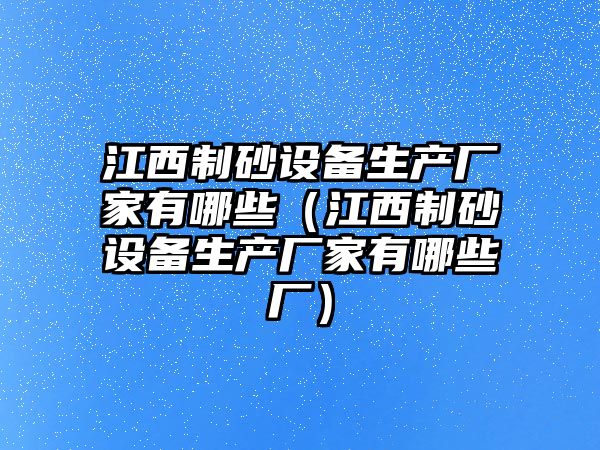 江西制砂設備生產廠家有哪些（江西制砂設備生產廠家有哪些廠）