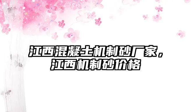 江西混凝土機(jī)制砂廠家，江西機(jī)制砂價(jià)格