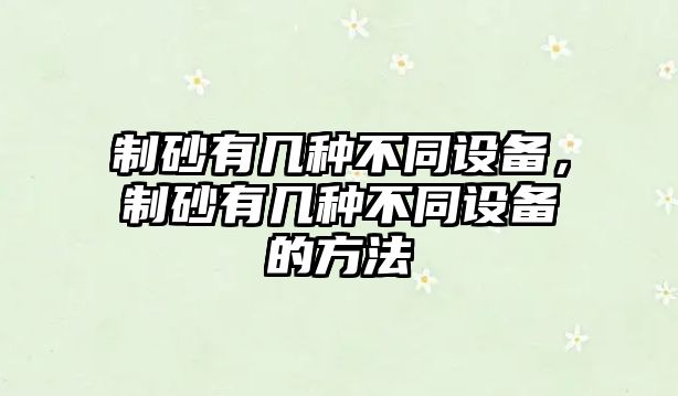 制砂有幾種不同設備，制砂有幾種不同設備的方法