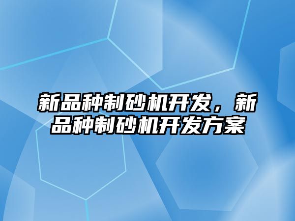 新品種制砂機開發，新品種制砂機開發方案