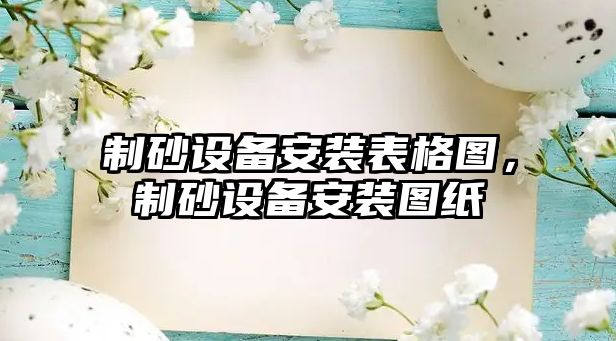 制砂設(shè)備安裝表格圖，制砂設(shè)備安裝圖紙