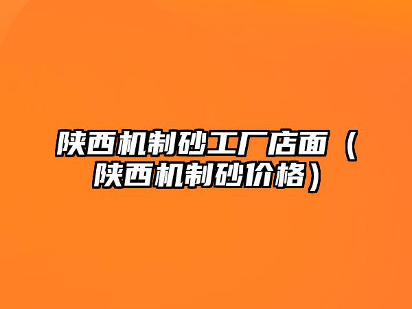 陜西機(jī)制砂工廠店面（陜西機(jī)制砂價格）