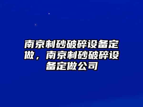 南京制砂破碎設備定做，南京制砂破碎設備定做公司