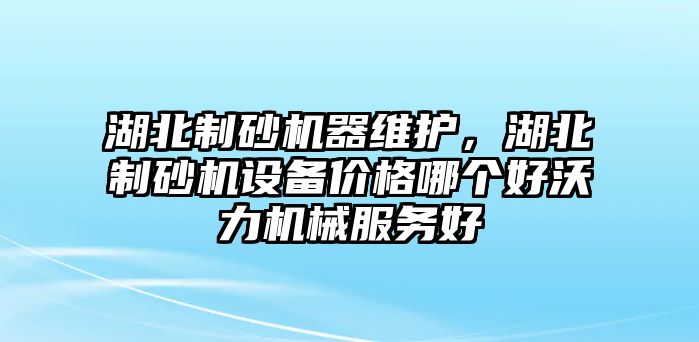 湖北制砂機器維護，湖北制砂機設備價格哪個好沃力機械服務好