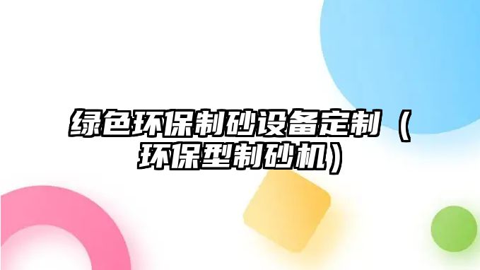 綠色環保制砂設備定制（環保型制砂機）