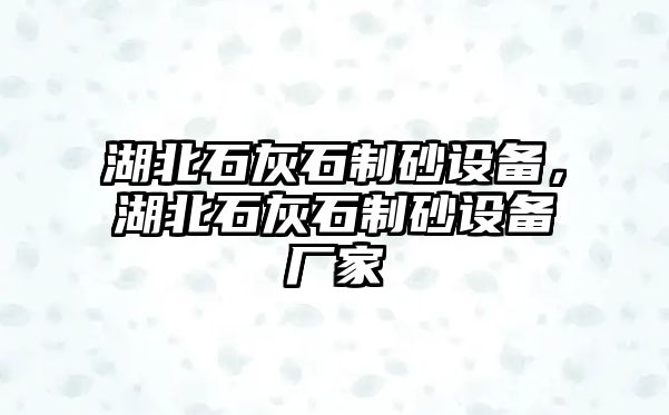 湖北石灰石制砂設備，湖北石灰石制砂設備廠家