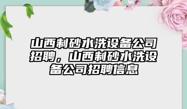 山西制砂水洗設備公司招聘，山西制砂水洗設備公司招聘信息