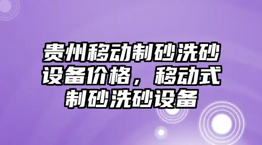 貴州移動制砂洗砂設(shè)備價格，移動式制砂洗砂設(shè)備