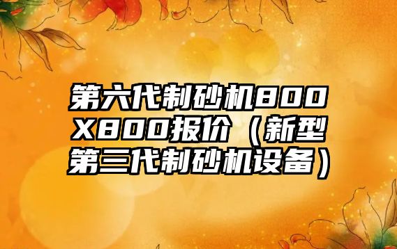 第六代制砂機(jī)800X800報價（新型第三代制砂機(jī)設(shè)備）