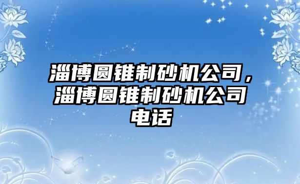 淄博圓錐制砂機(jī)公司，淄博圓錐制砂機(jī)公司電話