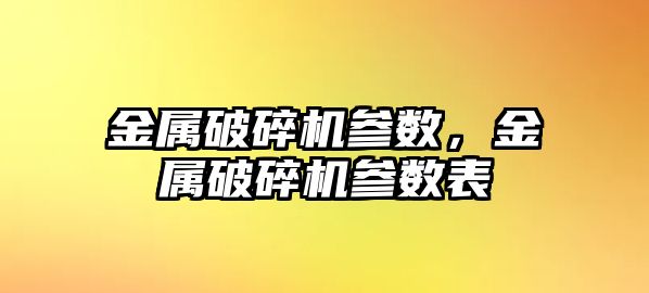 金屬破碎機參數，金屬破碎機參數表