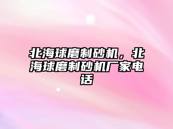 北海球磨制砂機，北海球磨制砂機廠家電話