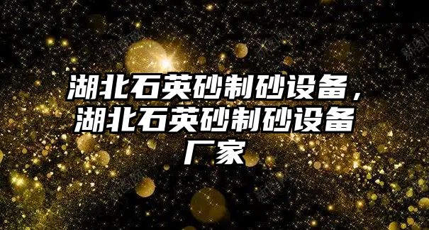 湖北石英砂制砂設(shè)備，湖北石英砂制砂設(shè)備廠家