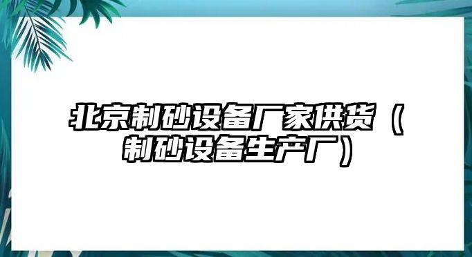 北京制砂設備廠家供貨（制砂設備生產廠）