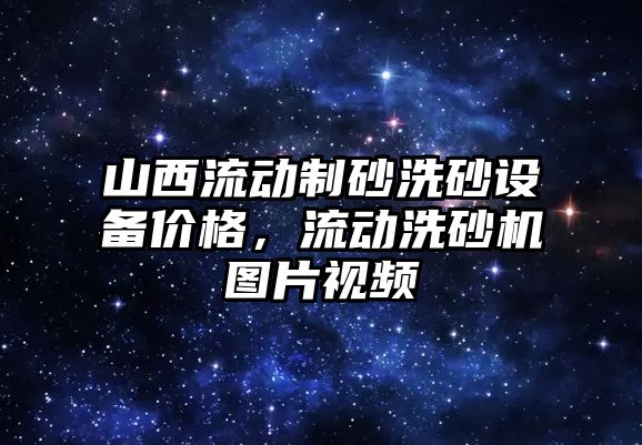 山西流動制砂洗砂設備價格，流動洗砂機圖片視頻