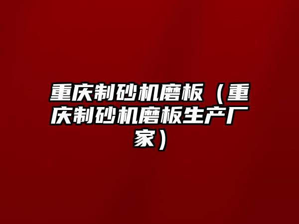 重慶制砂機磨板（重慶制砂機磨板生產廠家）