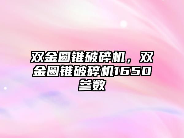 雙金圓錐破碎機，雙金圓錐破碎機1650參數