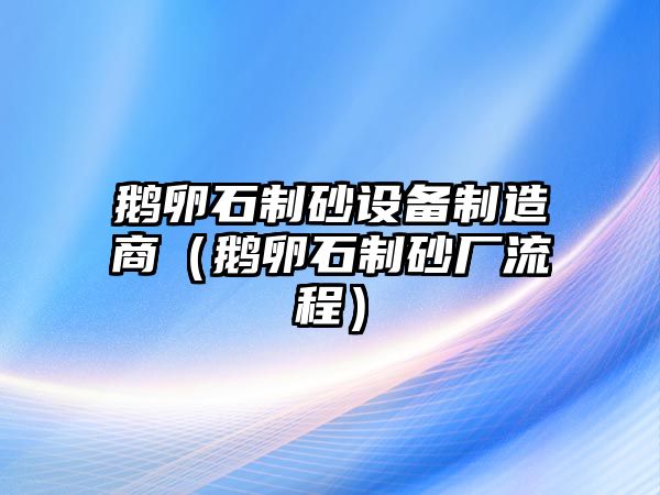 鵝卵石制砂設備制造商（鵝卵石制砂廠流程）