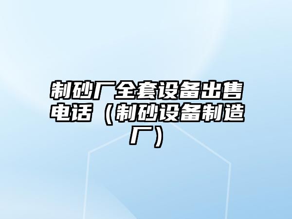 制砂廠全套設(shè)備出售電話（制砂設(shè)備制造廠）