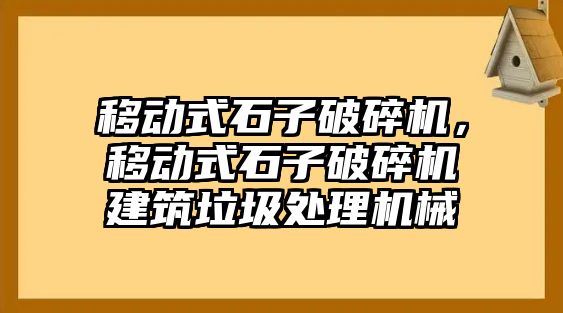 移動式石子破碎機，移動式石子破碎機建筑垃圾處理機械